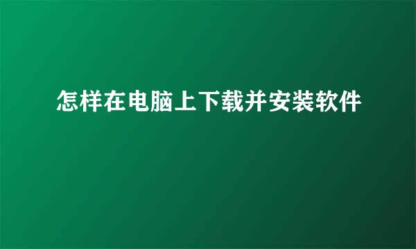 怎样在电脑上下载并安装软件
