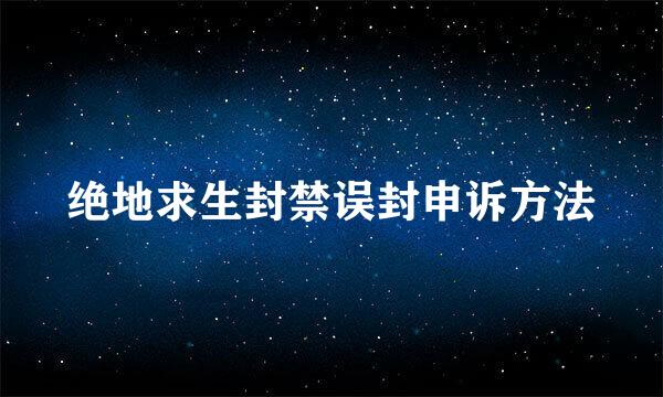 绝地求生封禁误封申诉方法
