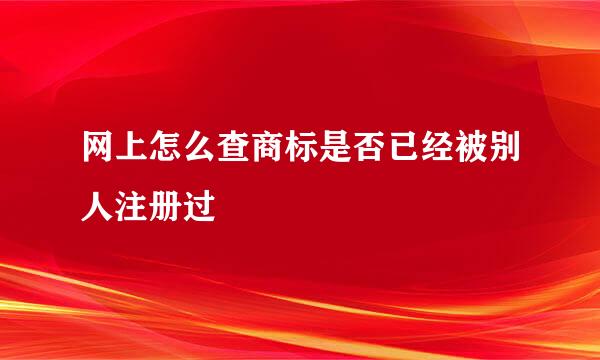 网上怎么查商标是否已经被别人注册过