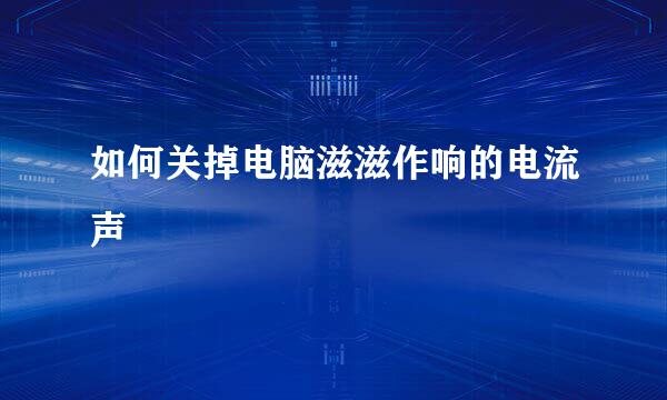 如何关掉电脑滋滋作响的电流声