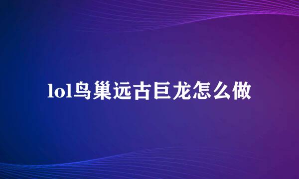 lol鸟巢远古巨龙怎么做