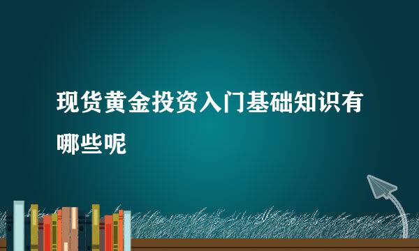 现货黄金投资入门基础知识有哪些呢