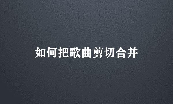 如何把歌曲剪切合并