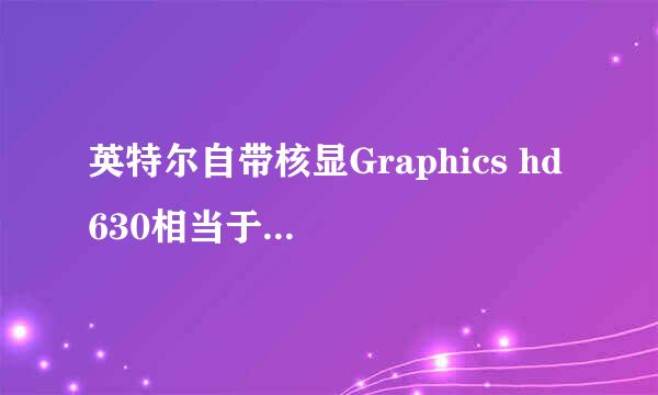 英特尔自带核显Graphics hd 630相当于什么显卡