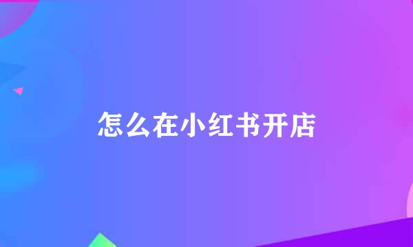 怎么在小红书开店