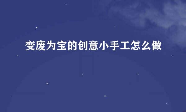 变废为宝的创意小手工怎么做