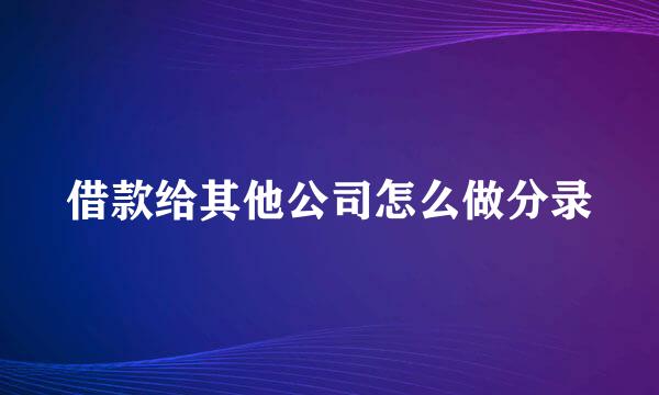 借款给其他公司怎么做分录