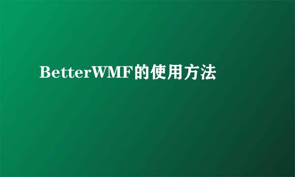BetterWMF的使用方法