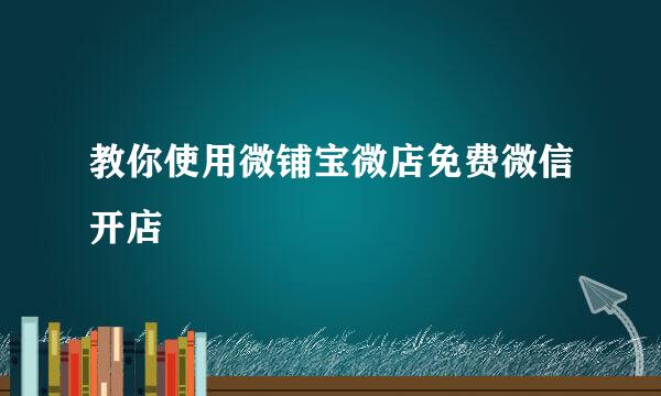教你使用微铺宝微店免费微信开店