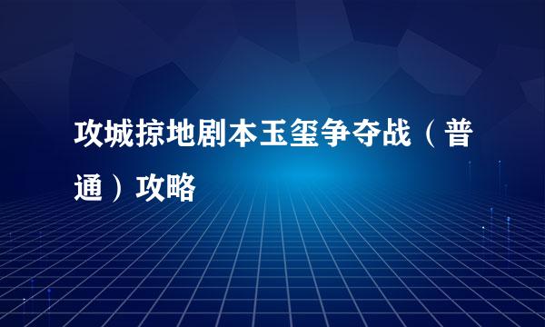 攻城掠地剧本玉玺争夺战（普通）攻略