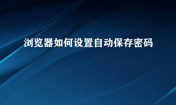 浏览器如何设置自动保存密码
