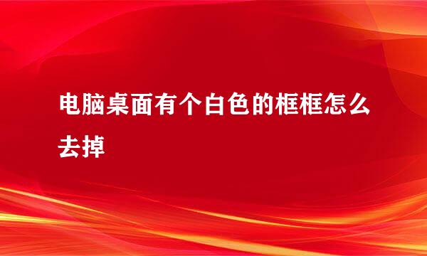 电脑桌面有个白色的框框怎么去掉