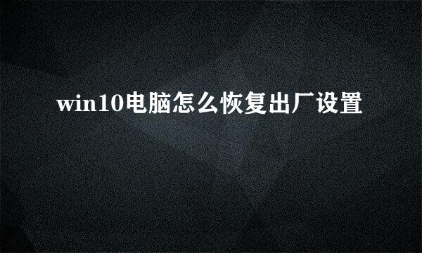 win10电脑怎么恢复出厂设置