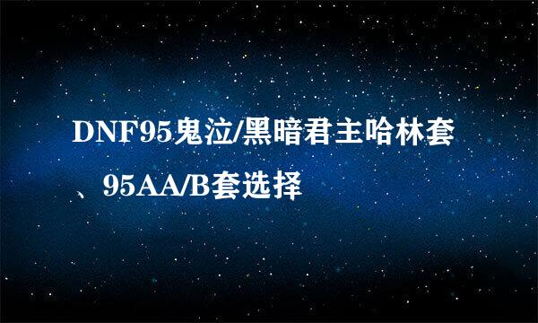 DNF95鬼泣/黑暗君主哈林套、95AA/B套选择