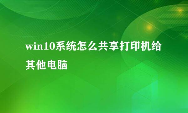 win10系统怎么共享打印机给其他电脑