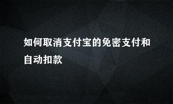 如何取消支付宝的免密支付和自动扣款