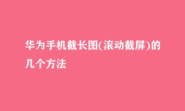 华为手机截长图(滚动截屏)的几个方法