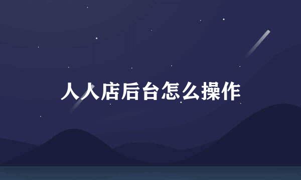 人人店后台怎么操作