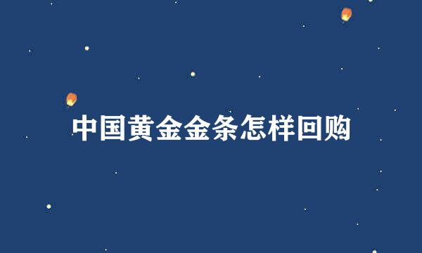 中国黄金金条怎样回购
