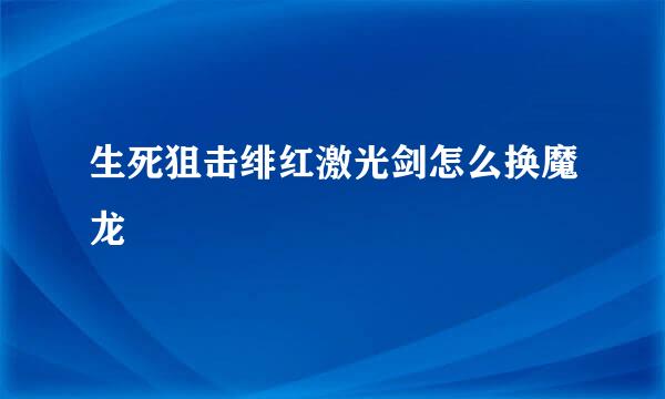 生死狙击绯红激光剑怎么换魔龙