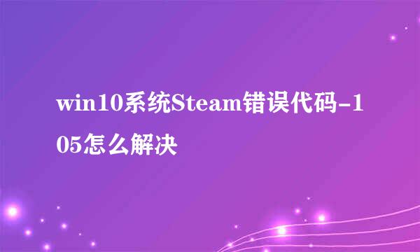 win10系统Steam错误代码-105怎么解决