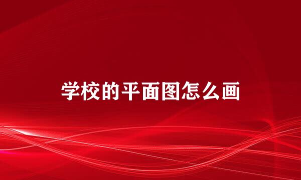 学校的平面图怎么画