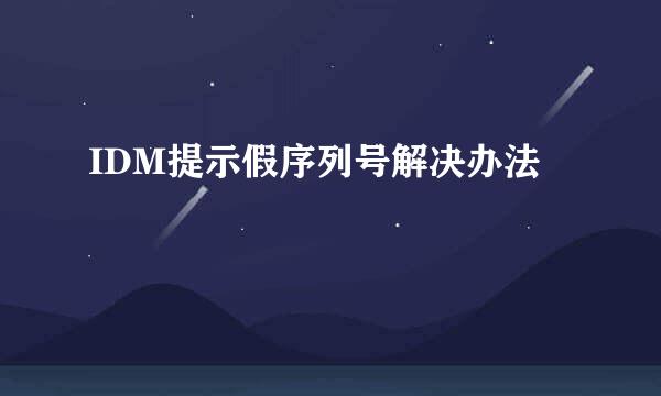IDM提示假序列号解决办法