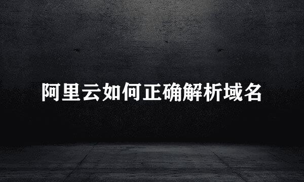 阿里云如何正确解析域名