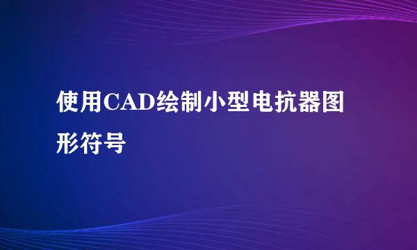 使用CAD绘制小型电抗器图形符号