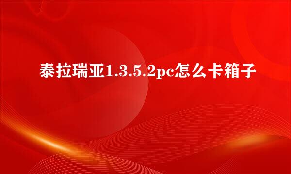 泰拉瑞亚1.3.5.2pc怎么卡箱子