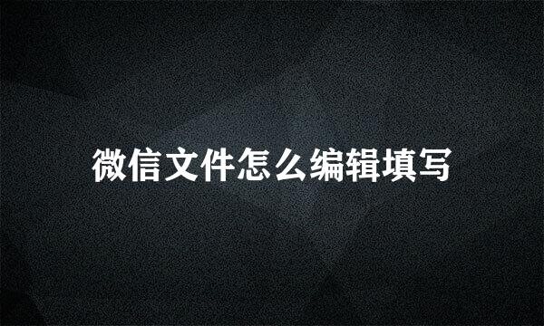 微信文件怎么编辑填写