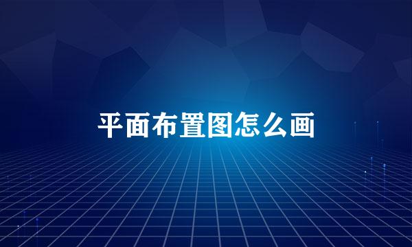 平面布置图怎么画