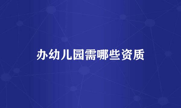 办幼儿园需哪些资质