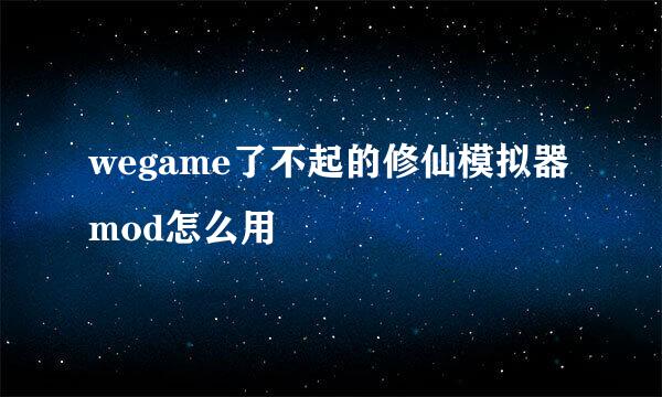 wegame了不起的修仙模拟器mod怎么用