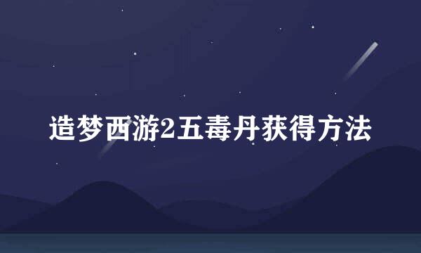 造梦西游2五毒丹获得方法