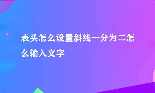表头怎么设置斜线一分为二怎么输入文字