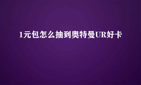 1元包怎么抽到奥特曼UR好卡