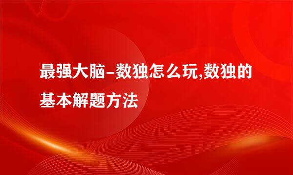 最强大脑-数独怎么玩,数独的基本解题方法