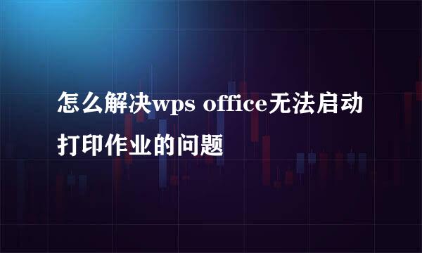 怎么解决wps office无法启动打印作业的问题