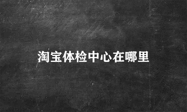 淘宝体检中心在哪里