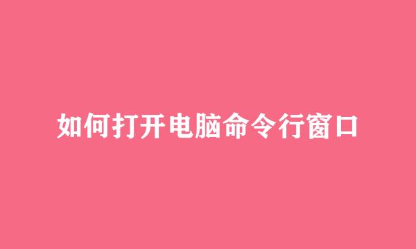 如何打开电脑命令行窗口