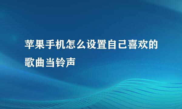 苹果手机怎么设置自己喜欢的歌曲当铃声