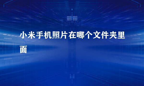 小米手机照片在哪个文件夹里面