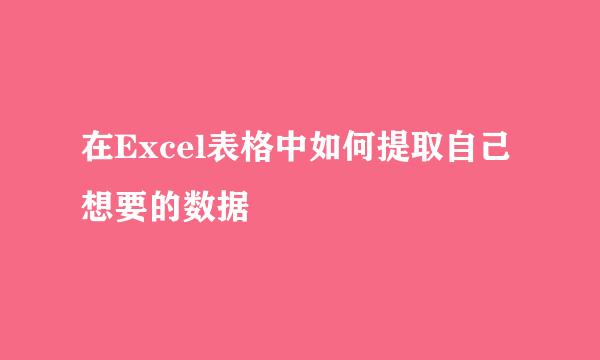 在Excel表格中如何提取自己想要的数据