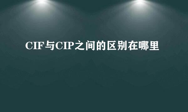 CIF与CIP之间的区别在哪里