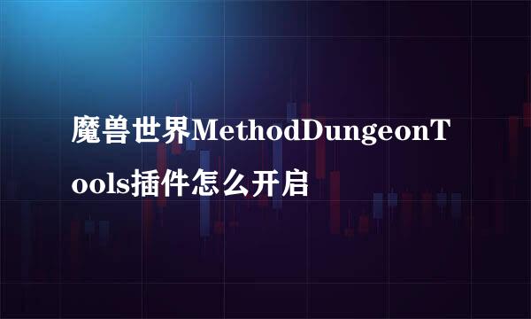 魔兽世界MethodDungeonTools插件怎么开启
