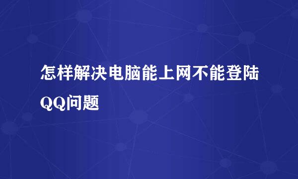 怎样解决电脑能上网不能登陆QQ问题
