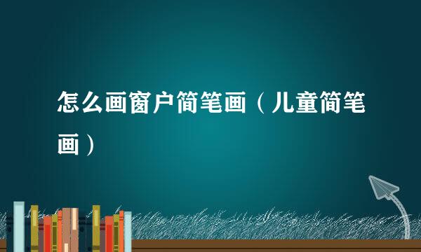 怎么画窗户简笔画（儿童简笔画）