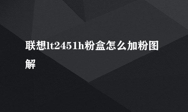 联想lt2451h粉盒怎么加粉图解