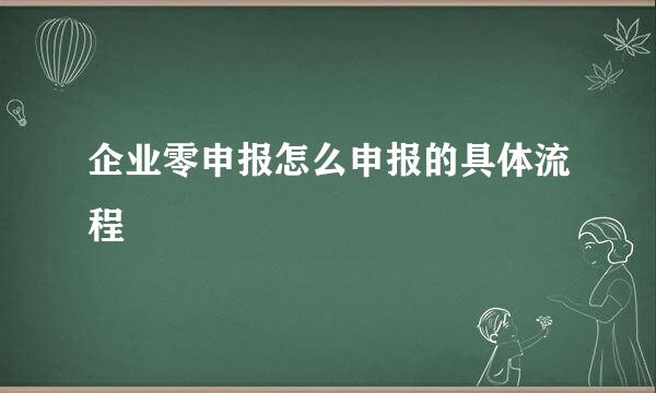 企业零申报怎么申报的具体流程